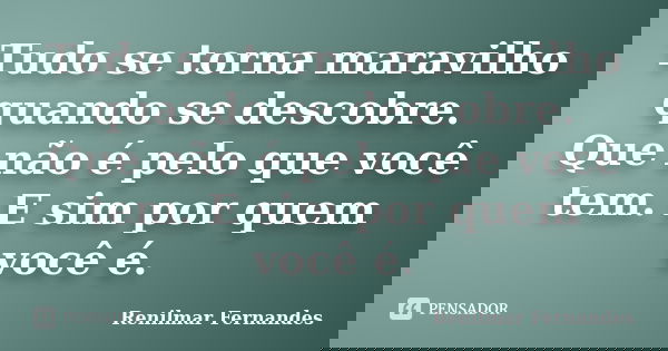 Tudo se torna maravilho quando se descobre. Que não é pelo que você tem. E sim por quem você é.... Frase de Renilmar Fernandes.