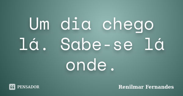 Um dia eu chego lá. muitos vão falar Reinam sagaz - Pensador