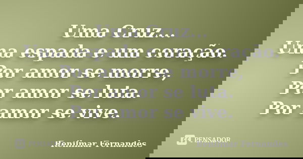 Uma Cruz... Uma espada e um coração. Por amor se morre, Por amor se luta. Por amor se vive.... Frase de Renilmar Fernandes.
