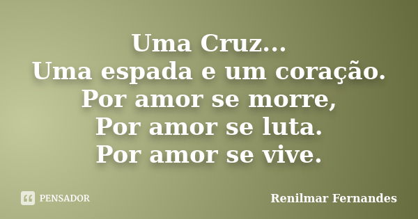 Uma Cruz... Uma espada e um coração. Por amor se morre, Por amor se luta. Por amor se vive.... Frase de Renilmar Fernandes.