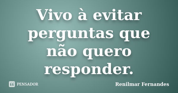 Vivo à evitar perguntas que não quero responder.... Frase de Renilmar Fernandes.