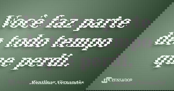 Você faz parte de todo tempo que perdi.... Frase de Renilmar Fernandes.