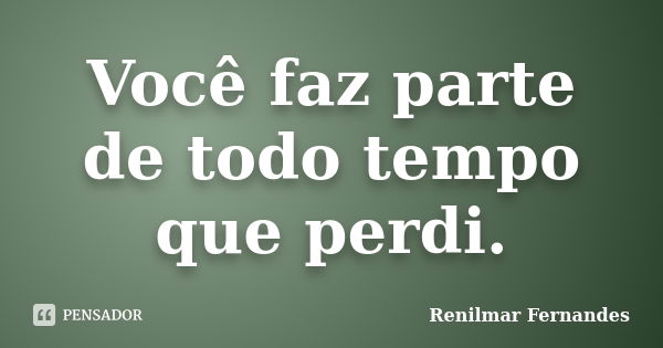 Você faz parte de todo tempo que perdi.... Frase de Renilmar Fernandes.