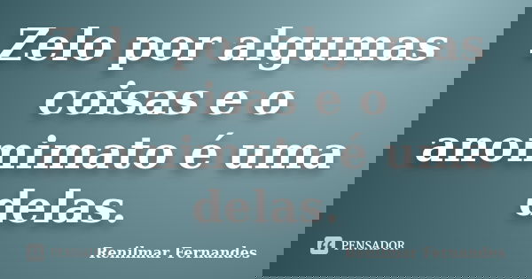 Zelo por algumas coisas e o anomimato é uma delas.... Frase de Renilmar Fernandes.