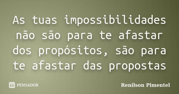 As tuas impossibilidades não são para te afastar dos propósitos, são para te afastar das propostas... Frase de Renilson Pimentel.