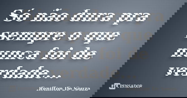 Só não dura pra sempre o que nunca foi de verdade...... Frase de Renilton De Souza.