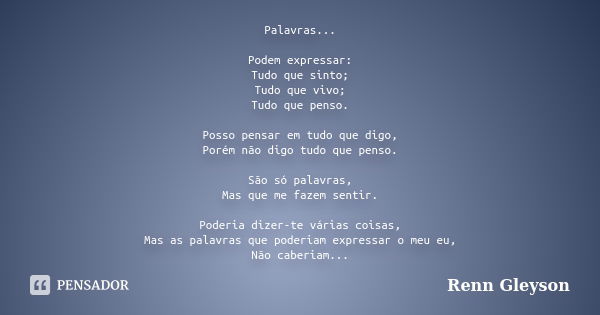 Palavras... Podem expressar: Tudo que sinto; Tudo que vivo; Tudo que penso. Posso pensar em tudo que digo, Porém não digo tudo que penso. São só palavras, Mas q... Frase de Renn Gleyson.