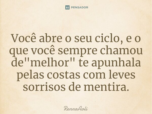 ⁠Você abre o seu ciclo, e o que você sempre chamou de "melhor" te apunhala pelas costas com leves sorrisos de mentira.... Frase de RennaAoli.