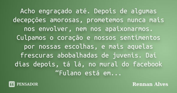 Acho engraçado até. Depois de algumas decepções amorosas, prometemos nunca mais nos envolver, nem nos apaixonarmos. Culpamos o coração e nossos sentimentos por ... Frase de Rennan Alves.