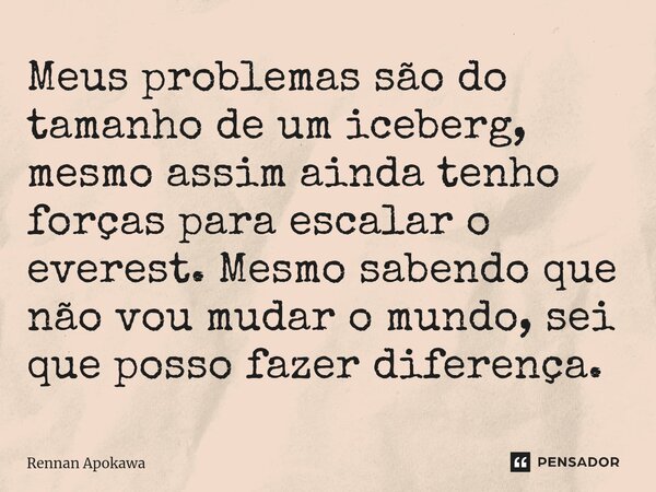 ⁠Meus problemas são do tamanho de um iceberg, mesmo assim ainda tenho forças para escalar o everest. Mesmo sabendo que não vou mudar o mundo, sei que posso faze... Frase de Rennan Apokawa.