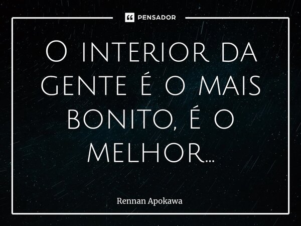 ⁠O interior da gente é o mais bonito, é o melhor...... Frase de Rennan Apokawa.