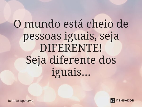 O mundo está cheio de pessoas iguais, seja DIFERENTE! ⁠Seja diferente dos iguais...... Frase de Rennan Apokawa.