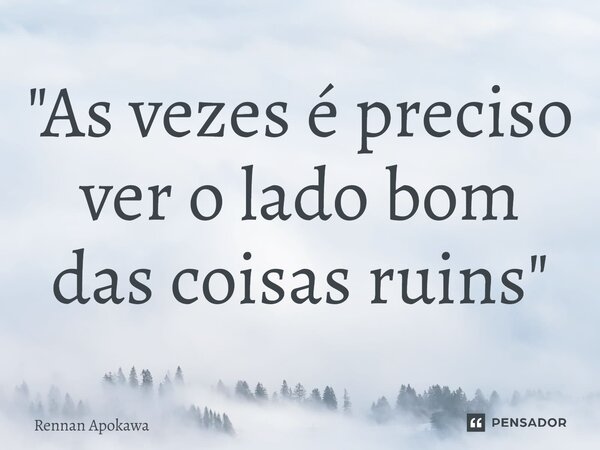 ⁠"As vezes é preciso ver o lado bom das coisas ruins"... Frase de Rennan Apokawa.