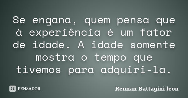 Se engana, quem pensa que à experiência é um fator de idade. A idade somente mostra o tempo que tivemos para adquiri-la.... Frase de Rennan Battagini leon.