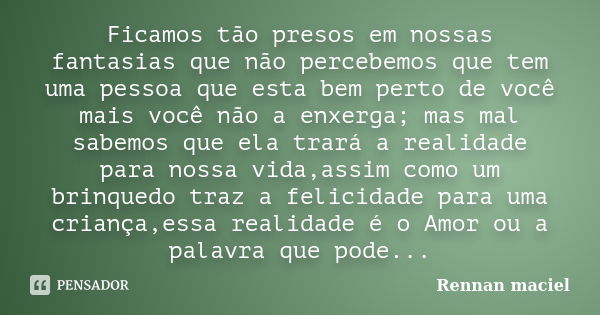 Ficamos tão presos em nossas fantasias que não percebemos que tem uma pessoa que esta bem perto de você mais você não a enxerga; mas mal sabemos que ela trará a... Frase de Rennan maciel.