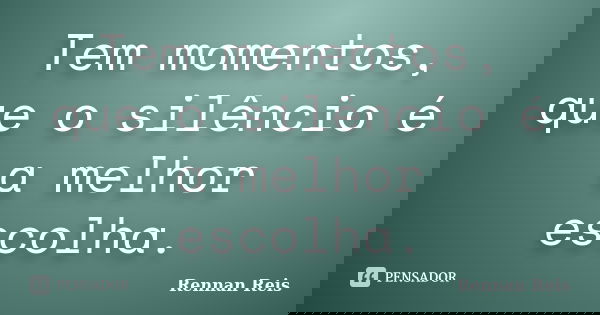 Tem momentos, que o silêncio é a melhor escolha.... Frase de Rennan Reis.