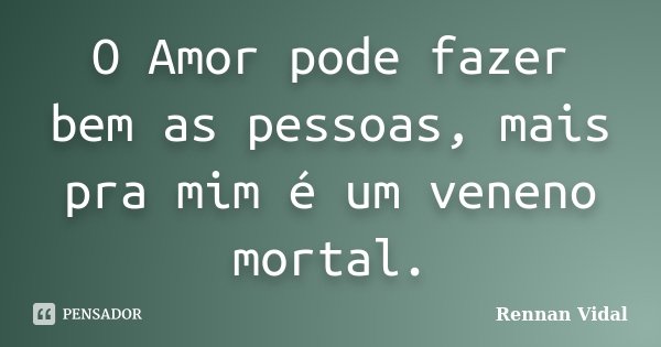 O Amor pode fazer bem as pessoas, mais pra mim é um veneno mortal.... Frase de Rennan Vidal.