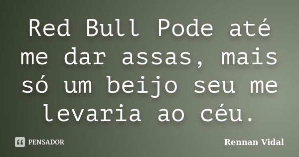 Red Bull Pode até me dar assas, mais só um beijo seu me levaria ao céu.... Frase de Rennan Vidal.