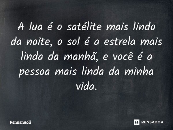 ⁠A lua é o satélite mais lindo da noite, o sol é a estrela mais linda da manhã, e você é a pessoa mais linda da minha vida.... Frase de RennanAoli.