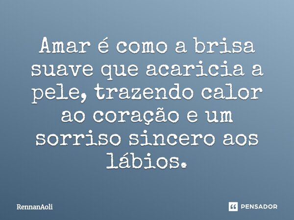 ⁠Amar é como a brisa suave que acaricia a pele, trazendo calor ao coração e um sorriso sincero aos lábios.... Frase de RennanAoli.