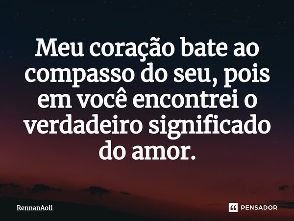 ⁠Meu coração bate ao compasso do seu, pois em você encontrei o verdadeiro significado do amor.... Frase de RennanAoli.