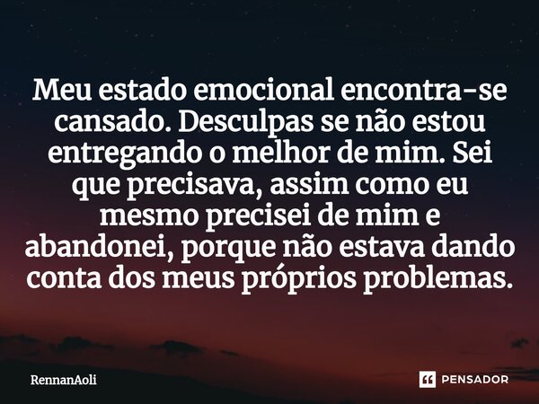 ⁠Meu estado emocional encontra-se cansado. Desculpas se não estou entregando o melhor de mim. Sei que precisava, assim como eu mesmo precisei de mim e abandonei... Frase de RennanAoli.