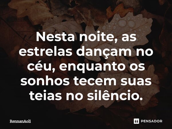 ⁠Nesta noite, as estrelas dançam no céu, enquanto os sonhos tecem suas teias no silêncio.... Frase de RennanAoli.