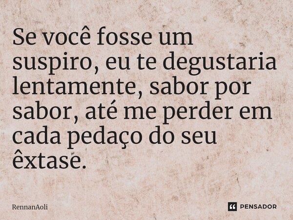 ⁠Se você fosse um suspiro, eu te degustaria lentamente, sabor por sabor, até me perder em cada pedaço do seu êxtase.... Frase de RennanAoli.