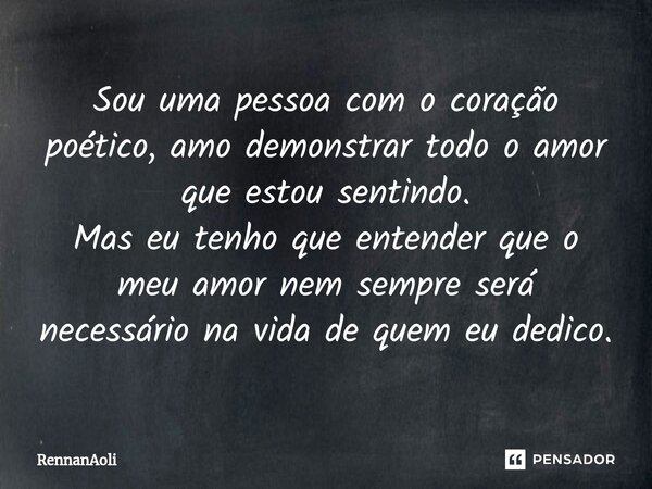 Sou uma pessoa com o coração poético, amo demonstrar todo o amor que estou sentindo.
Mas eu tenho que entender que o meu amor nem sempre será necessário na vida... Frase de RennanAoli.