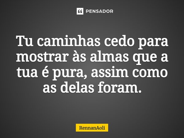 ⁠Tu caminhas cedo para mostrar às almas que a tua é pura, assim como as delas foram.... Frase de RennanAoli.