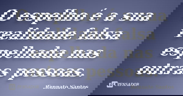 O espelho é a sua realidade falsa espelhada nas outras pessoas.... Frase de Rennato Santos.