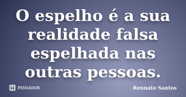 O espelho é a sua realidade falsa espelhada nas outras pessoas.... Frase de Rennato Santos.