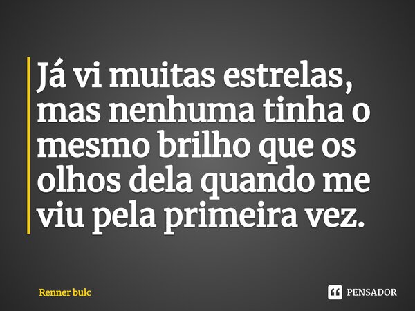 ⁠Já vi muitas estrelas, mas nenhuma tinha o mesmo brilho que os olhos dela quando me viu pela primeira vez.... Frase de Renner bulc.