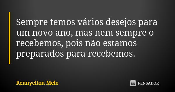 Sempre temos vários desejos para um novo ano, mas nem sempre o recebemos, pois não estamos preparados para recebemos.... Frase de Rennyelton Melo.