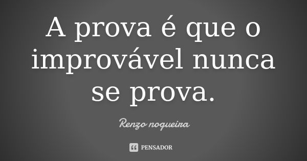 A prova é que o improvável nunca se prova.... Frase de Renzo Nogueira.
