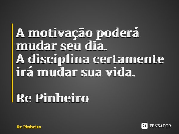 ⁠A motivação poderá mudar seu dia. A disciplina certamente irá mudar sua vida. Re Pinheiro... Frase de Rê Pinheiro.