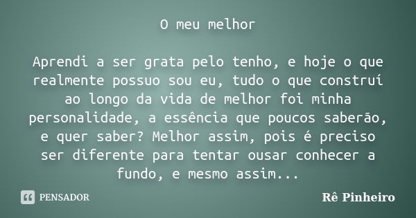 O meu melhor Aprendi a ser grata pelo tenho, e hoje o que realmente possuo sou eu, tudo o que construí ao longo da vida de melhor foi minha personalidade, a ess... Frase de Re Pinheiro.