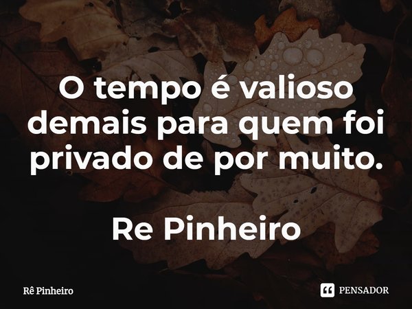 O tempo é valioso demais para quem foi privado de ⁠por muito. Re Pinheiro... Frase de Rê Pinheiro.