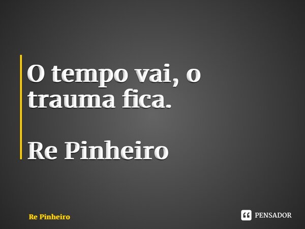 ⁠O tempo vai, o trauma fica. Re Pinheiro... Frase de Rê Pinheiro.