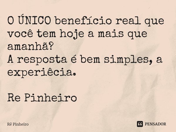 ⁠O ÚNICO benefício real que você tem hoje a mais que amanhã?
A resposta é bem simples, a experiêcia. Re Pinheiro... Frase de Rê Pinheiro.