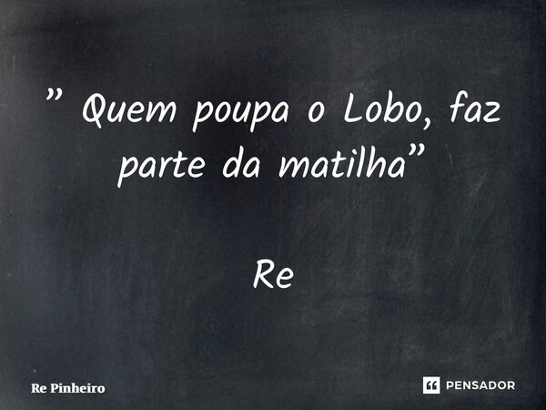 ⁠” Quem poupa o Lobo, faz parte da matilha” Re Pinheiro... Frase de Rê Pinheiro.