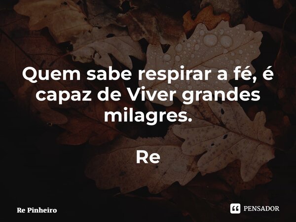 ⁠Quem sabe respirar a fé, é capaz de Viver grandes milagres. Re Pinheiro... Frase de Rê Pinheiro.