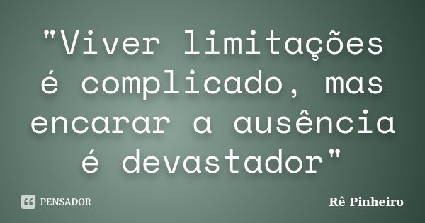 "Viver limitações é complicado, mas encarar a ausência é devastador"... Frase de Rê Pinheiro.