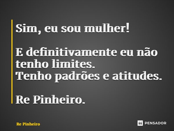 ⁠⁠Sim, eu sou mulher! E definitivamente eu não tenho limites. Tenho padrões e atitudes. Re Pinheiro.... Frase de Rê Pinheiro.