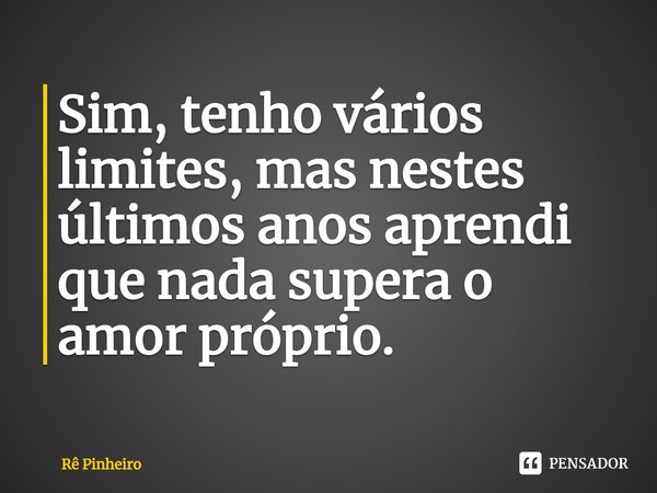 ⁠Sim, tenho vários limites, mas nestes últimos anos aprendi que nada supera o amor-próprio.... Frase de Rê Pinheiro.