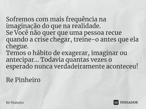 ⁠Sofremos com mais frequência na imaginação do que na realidade.
Se Você não quer que uma pessoa recue quando a crise chegar, treine-o antes que ela chegue.
Tem... Frase de Rê Pinheiro.