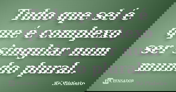 Tudo que sei é que é complexo ser singular num mundo plural.... Frase de Rê Pinheiro.