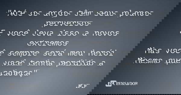 "Até os anjos têm seus planos perversos E você leva isso a novos extremos Mas você sempre será meu herói Mesmo que você tenha perdido a cabeça"... Frase de R  E.