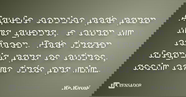 Aquele sorriso pode parar uma guerra, e curar um câncer. Pode trazer alegria para os outros, assim como trás pra mim…... Frase de Re Ravok.