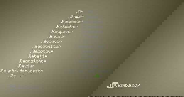 Re. Reame Recomece Relembre Recupere Renove Retente Reconstrua Remarque Rebeije Reapaixone Reviva Se não der certo Re. ♻️